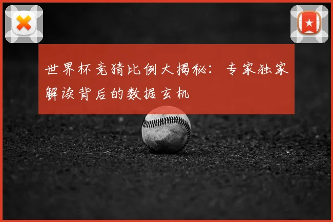 世界杯竞猜比例大揭秘：专家独家解读背后的数据玄机
