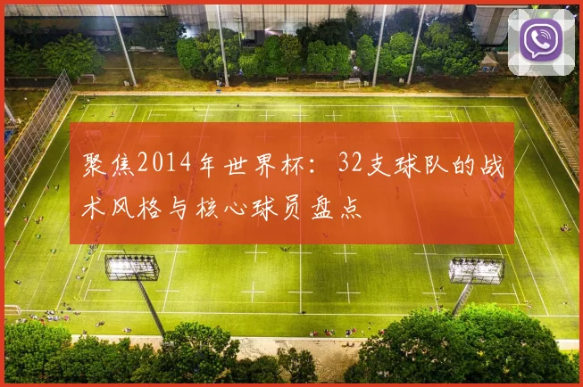 聚焦2014年世界杯：32支球队的战术风格与核心球员盘点