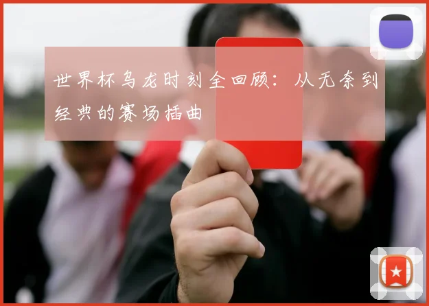 世界杯乌龙时刻全回顾:从无奈到经典的赛场插曲