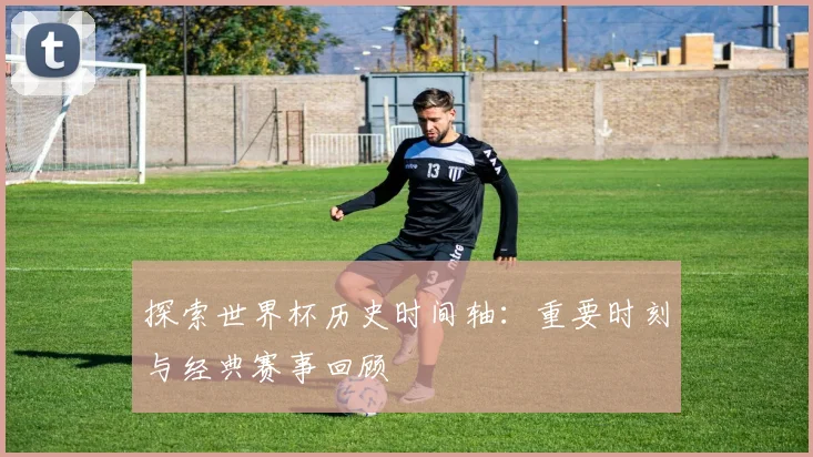探索世界杯历史时间轴：重要时刻与经典赛事回顾