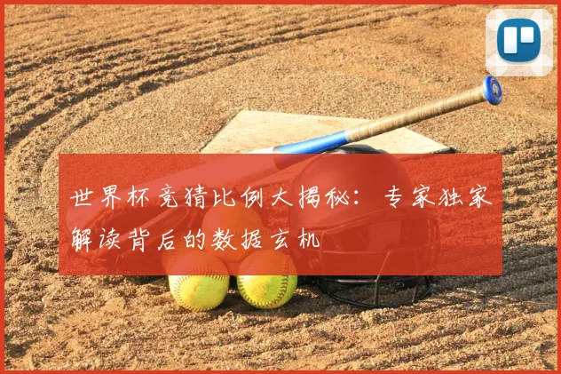 世界杯竞猜比例大揭秘：专家独家解读背后的数据玄机