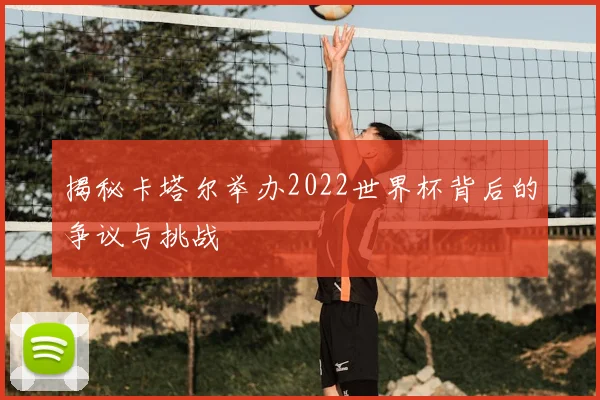 揭秘卡塔尔举办2022世界杯背后的争议与挑战