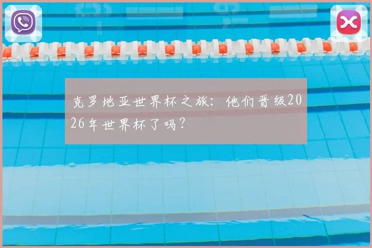 克罗地亚世界杯之旅：他们晋级2026年世界杯了吗？