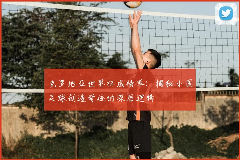 克罗地亚世界杯成绩单：揭秘小国足球创造奇迹的深层逻辑