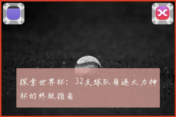 探索世界杯：32支球队角逐大力神杯的终极指南