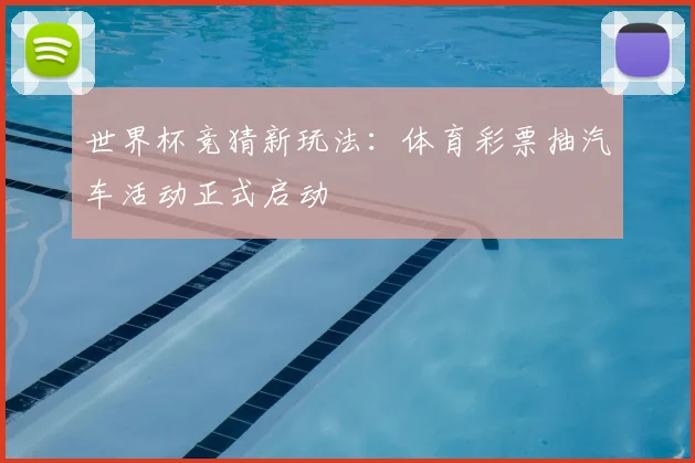 世界杯竞猜新玩法：体育彩票抽汽车活动正式启动
