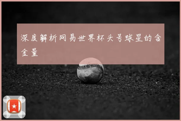 深度解析网易世界杯头号球星的含金量