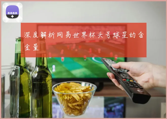 深度解析网易世界杯头号球星的含金量