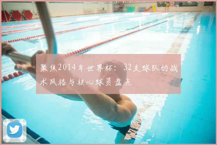 聚焦2014年世界杯：32支球队的战术风格与核心球员盘点