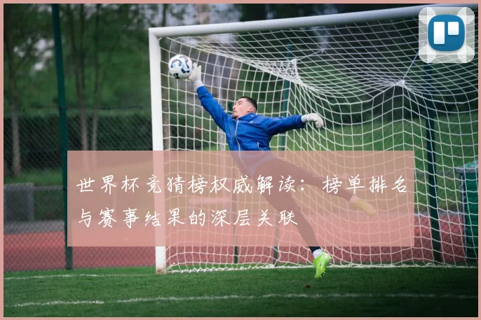 世界杯竞猜榜权威解读：榜单排名与赛事结果的深层关联