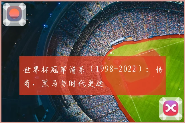世界杯冠军谱系(1998-2022):传奇、黑马与时代更迭