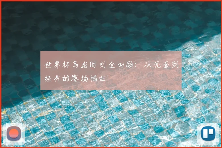 世界杯乌龙时刻全回顾:从无奈到经典的赛场插曲