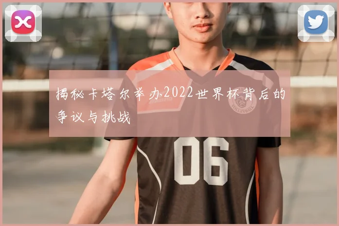 揭秘卡塔尔举办2022世界杯背后的争议与挑战