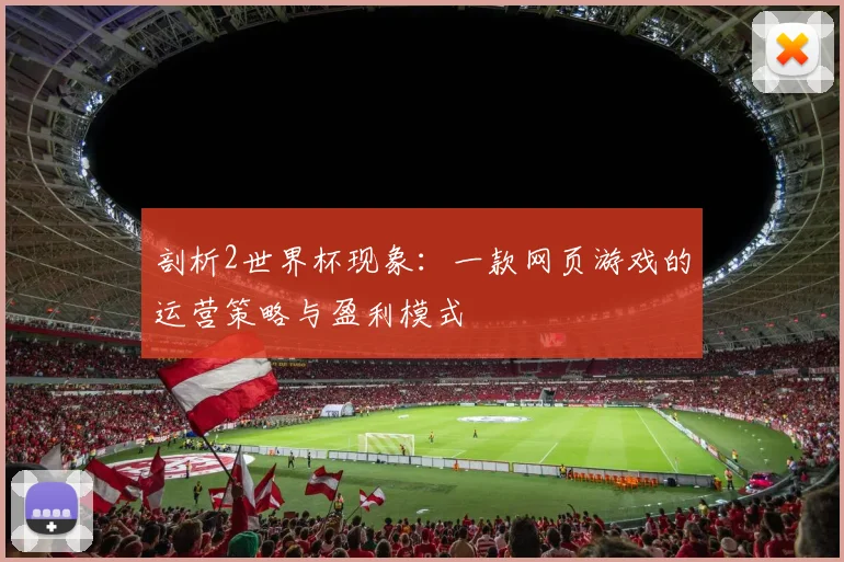 剖析2世界杯现象:一款网页游戏的运营策略与盈利模式