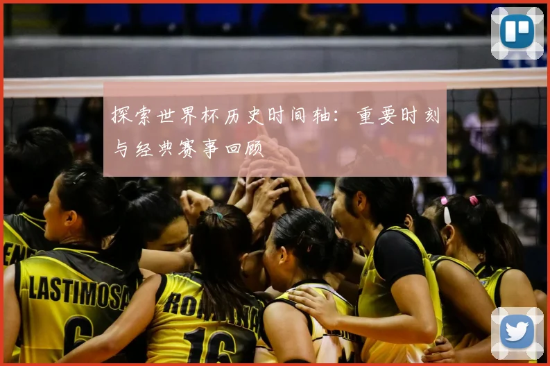 探索世界杯历史时间轴：重要时刻与经典赛事回顾